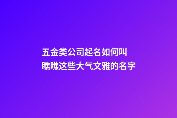五金类公司起名如何叫 瞧瞧这些大气文雅的名字-第1张-公司起名-玄机派